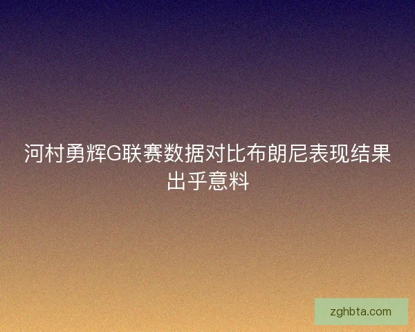 河村勇辉G联赛数据对比布朗尼表现结果出乎意料