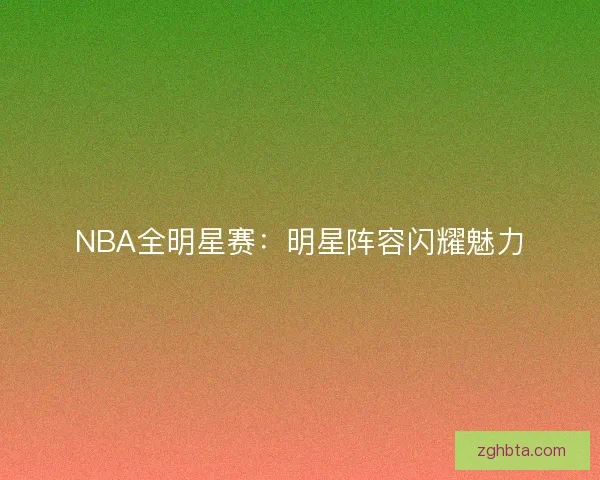 NBA全明星赛：明星阵容闪耀魅力